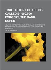 True history of the so-called £1,000,000 forgery, the bank duped; how the impregnable Bank of England showered its bags of gold on George Bidwell, an American and a stranger,1151075965,9781151075963