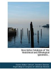 Descriptive Catalogue of the Anatomical and Pathological Specimens...,1116502828,9781116502824