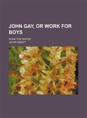 John Gay, or Work for boys; Work for winter,115131885X,9781151318855