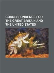 Correspondence for the Great Britain and the United States,1154544389,9781154544381