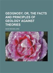 Geognosy; Or, the Facts and Principles of Geology Against Theories,1150144629,9781150144622