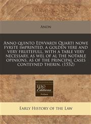 Anno quinto Edvvardi Quarti nowe fyrste imprinted, a golden yere and very fruitefull, with a table very necessary, as wel of al the notable opinions, as of the principal cases conteyned therin.  (1552),1171307853,9781171307853