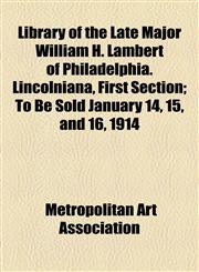 Library of the Late Major William H. Lambert of Philadelphia. Lincolniana, First Section; To Be Sold January 14, 15, and 16, 1914,1155045726,9781155045726