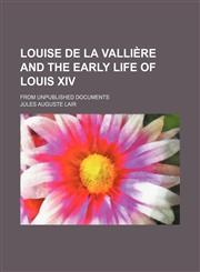 Louise de La Vallière and the early life of Louis XIV; from unpublished documents,1150569255,9781150569258