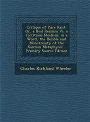 Critique of Pure Kant Or, a Real Realism vs. a Fictitious Idealism; In a Word, the Bubble and Monstrosity of the Kantian Metaphysic - Primar,1287754171,9781287754176