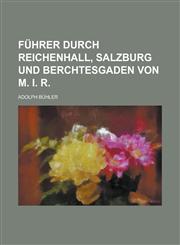 Führer durch Reichenhall, Salzburg und Berchtesgaden von M. I. R,1236987721,9781236987723