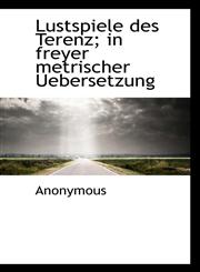 Lustspiele des Terenz; in freyer metrischer Uebersetzung,1116942771,9781116942774