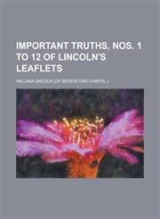 Important truths, nos. 1 to 12 of Lincoln's leaflets,1236944720,9781236944726