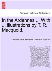 In the Ardennes ... With ... illustrations by T. R. Macquoid.,1241598576,9781241598570