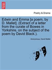 Edwin and Emma [A Poem, by D. Mallet]. (Extract of a Letter from the Curate of Bowes in Yorkshire, on the Subject of the Poem by David Black.).,1241423644,9781241423643