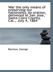War the only means of preserving our nationality. An oration, delivered at San Jose, Santa Clara Cou,1110963475,9781110963478