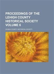 Proceedings of the Lehigh County Historical Society Volume 6,123689717X,9781236897176