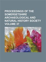 Proceedings of the Somersetshire Archaeological and Natural History Society Volume 37,1234249871,9781234249878
