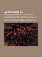 Arts in Korea Arts in South Korea, Cinema of Korea, Korean architecture, Korean art, Korean literature, Korean music, Korean plays,1157228194,9781157228196