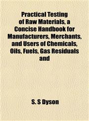Practical Testing of Raw Materials, a Concise Handbook for Manufacturers, Merchants, and Users of Chemicals, Oils, Fuels, Gas Residuals and,1152586440,9781152586444
