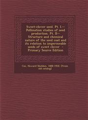 Sweet-Clover Seed. PT. I.--Pollination Studies of Seed Production. PT. II--Structure and Chemical Nature of the Seed Coat and Its Relation to Impermea,1289665354,9781289665357