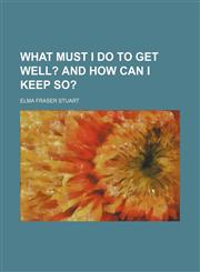 What Must I Do to Get Well?; And How Can I Keep So?,1151468541,9781151468543