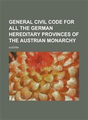 General Civil Code for All the German Hereditary Provinces of the Austrian Monarchy,1234264579,9781234264574