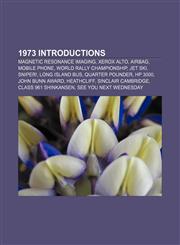 1973 introductions Magnetic resonance imaging, Xerox Alto, Airbag, Mobile phone, World Rally Championship, Jet Ski, Sniper!, Long Island Bus,1156156440,9781156156445