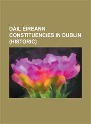 Dail Eireann Constituencies in Dublin (Historic) Dublin Artane (Dail Eireann Constituency), Dublin Ballyfermot (Dail Eireann Constituency), Dublin CA,115579656X,9781155796567