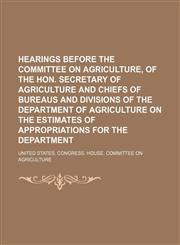 Hearings Before the Committee on Agriculture, of the Hon. Secretary of Agriculture and Chiefs of Bureaus and Divisions of the Department of Agricultur,1235797597,9781235797590