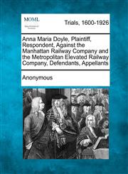 Anna Maria Doyle, Plaintiff, Respondent, Against the Manhattan Railway Company and the Metropolitan Elevated Railway Company, Defendants, Appellants,1275499600,9781275499607