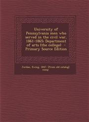 University of Pennsylvania men who served in the civil war, 1861-1865; Department of arts (the college)  - Primary Source Edition,1294932705,9781294932703