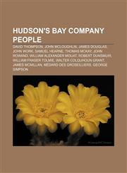 Hudson's Bay Company People David Thompson, John McLoughlin, James Douglas, John Work, Samuel Hearne, Thomas McKay, John Rowand,1156501121,9781156501122
