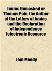 Junius Unmasked or Thomas Pain, the Author of the Letters of Junius, and the Declaration of Independence [electronic Resource,1152359525,9781152359529