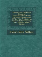 Ebenezer! Or, Memorial Discourse, Commemorative of the Founding and Progress of the First Presbyterian Church of Stroudsburg, Pa - Primary Source Edit,1293662615,9781293662618