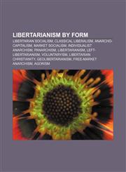Libertarianism by form Libertarian socialism, Classical liberalism, Anarcho-capitalism, Market socialism, Individualist anarchism, Panarchism,1156703980,9781156703984