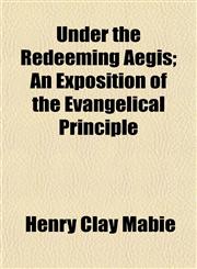Under the Redeeming Aegis; An Exposition of the Evangelical Principle,1153196581,9781153196581