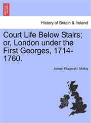 Court Life Below Stairs; or, London under the First Georges, 1714-1760.,1241557322,9781241557324