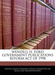 WENDELL H. FORD GOVERNMENT PUBLICATIONS REFORM ACT OF 1998,1240599617,9781240599615