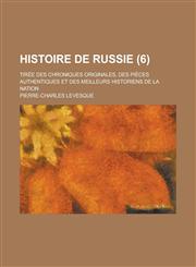 Histoire de Russie; Tiree Des Chroniques Originales, Des Pieces Authentiques Et Des Meilleurs Historiens de La Nation (6 ),1234874822,9781234874827