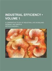 Industrial Efficiency (Volume 1); A Comparative Study of Industrial Life in England, Germany and America,1154040178,9781154040173