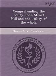 Comprehending the polity John Stuart Mill and the utility of the whole.,1248953193,9781248953198