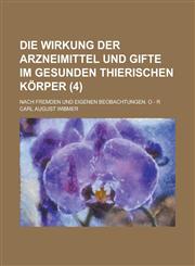 Die Wirkung Der Arzneimittel Und Gifte Im Gesunden Thierischen Korper; Nach Fremden Und Eigenen Beobachtungen. O - R (4),1234882620,9781234882624