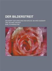 Der Bilderstreit; Ein Kampf Der Griechischen Kirche Um Ihre Eigenart Und Um Ihre Freiheit,1234631245,9781234631246