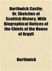 Borthwick Castle; Or, Sketches of Scottish History. With Biographical Notices of the Chiefs of the House of Argyll,1151928216,9781151928214
