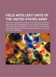 Field artillery units of the United States Army Field artillery battalions of the United States Army,1156469805,9781156469804