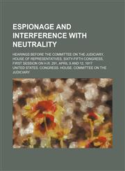 Espionage and Interference With Neutrality; Hearings Before the Committee on the Judiciary, House of Representatives, Sixty-Fifth Congress, First Session on H.r. 291, April 9 and 12, 1917,1151658243,9781151658241