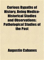 Curious Bypaths of History, Being Medico-Historical Studies and Observations; Pathological Studies of the Past,1153335735,9781153335737
