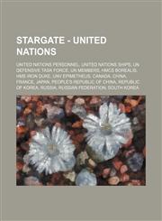 Stargate - United Nations United Nations Personnel, United Nations Ships, UN Defensive Task Force, UN Members, HMCS Borealis, HMS Iron Duke, UNV Epimetheus, Canada, China, France, Japan, People's Republic of China, Republic of Korea, Russia, Russian Fede,1234820536,9781234820534