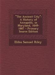 "The Ancient City" A History of Annapolis, in Maryland, 1649-1887 - Primary Source Edition,1295762226,9781295762224