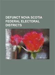Defunct Nova Scotia Federal Electoral Districts Annapolis (Electoral District), Annapolis-Kings, Antigonish (Electoral District), Antigonish-Guysboro,1155905431,9781155905433