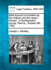 Brief account of murders by the Indians and the cause thereof in Northampton county, Penn'a., October 8th, 1763.,1240099924,9781240099924