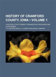 History of Crawford County, Iowa (Volume 1); A Record of Settlement, Organization, Progress and Achievement,1150262435,9781150262432