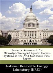 Resource Assessment for Microalgal/Emergent Aquatic Biomass Systems in the Arid Southwest Final Report,1249359198,9781249359197