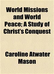 World Missions and World Peace; A Study of Christ's Conquest,1154788539,9781154788532